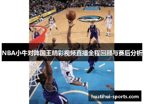 NBA小牛对阵国王精彩视频直播全程回顾与赛后分析