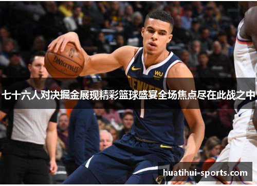 七十六人对决掘金展现精彩篮球盛宴全场焦点尽在此战之中