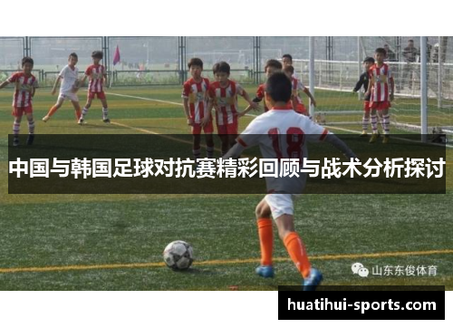 中国与韩国足球对抗赛精彩回顾与战术分析探讨