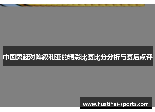 中国男篮对阵叙利亚的精彩比赛比分分析与赛后点评