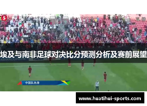 埃及与南非足球对决比分预测分析及赛前展望