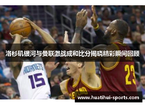 洛杉矶银河与曼联激战成和比分揭晓精彩瞬间回顾