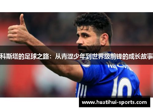 科斯塔的足球之路：从青涩少年到世界级前锋的成长故事