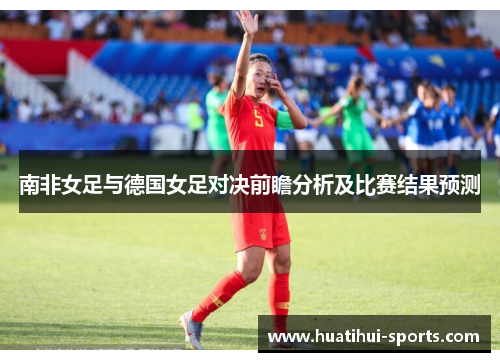 南非女足与德国女足对决前瞻分析及比赛结果预测